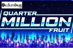 Quarter Million Fruit